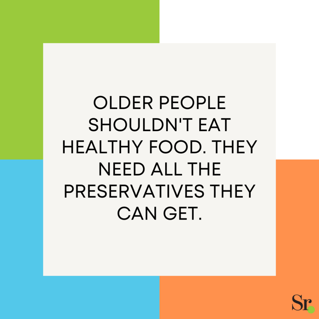 Older people shouldn't eat healthy food. They need all the preservatives they can get.