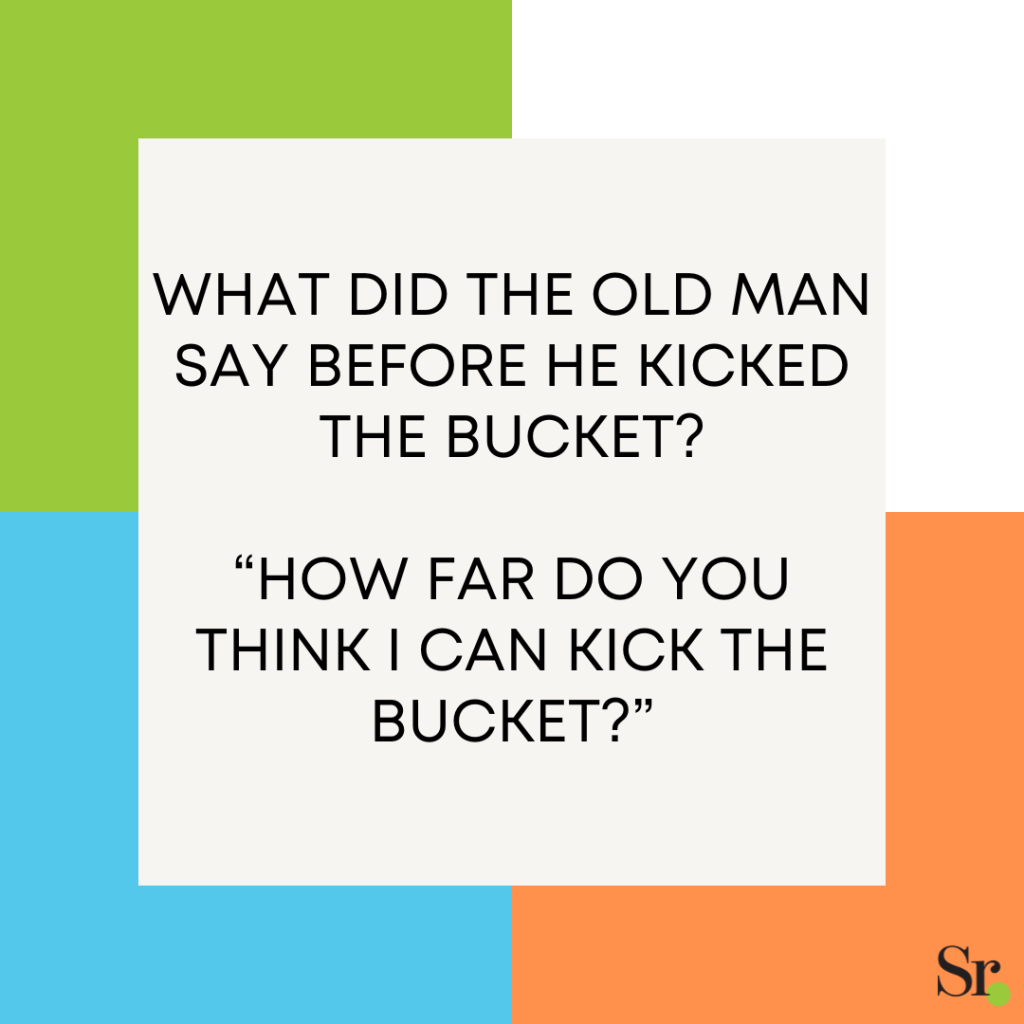 What did the old man say before he kicked the bucket?
