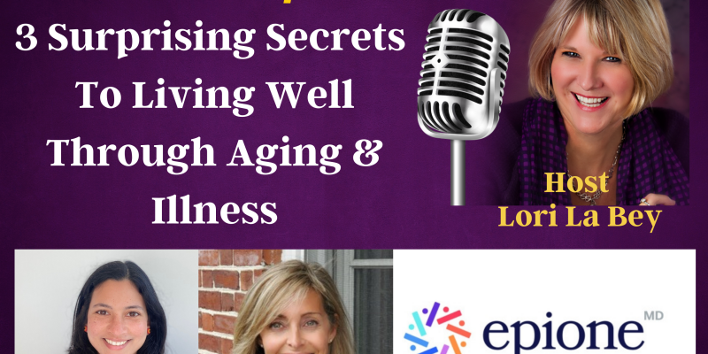 3 Surprising Secrets To Living Well Through Aging & Illness
