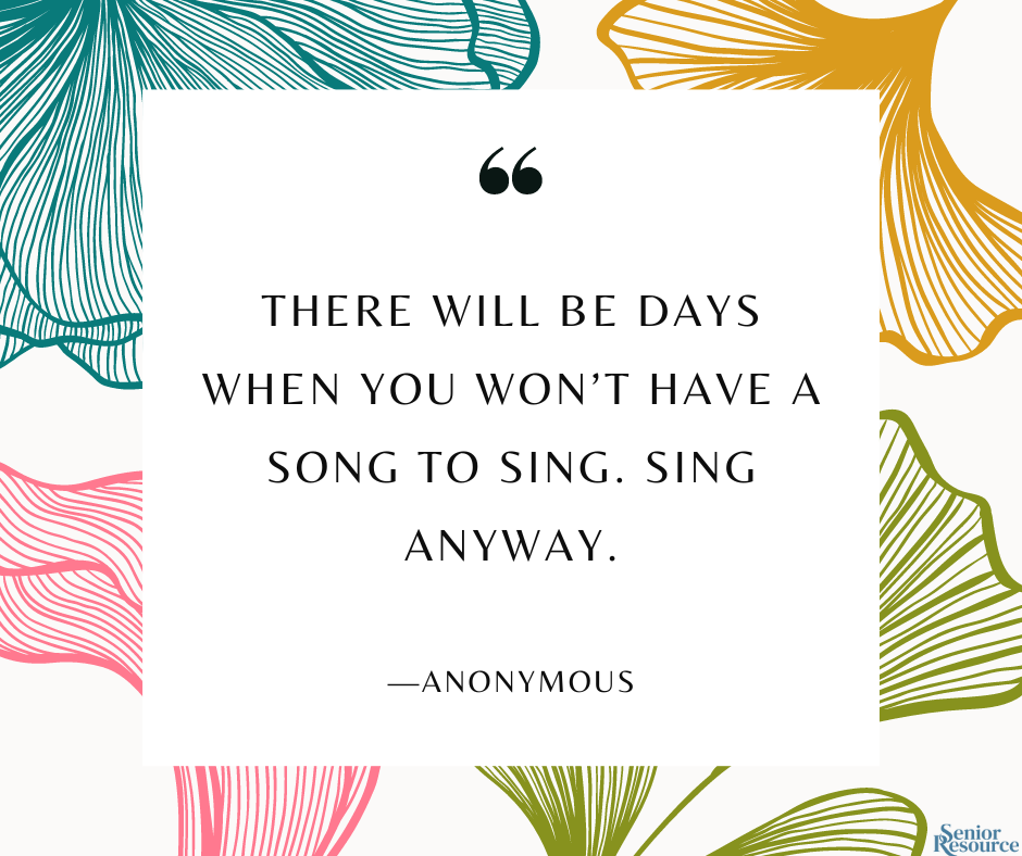 “There will be days when you won’t have a song to sing. Sing anyway.” - Anonymous