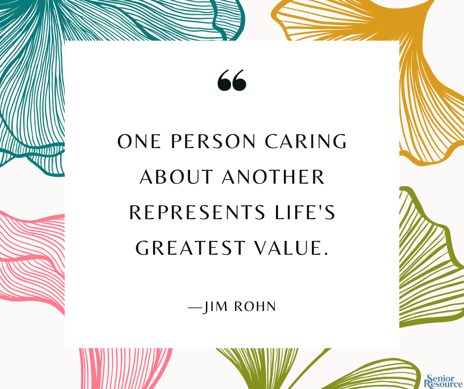 “One person caring about another represents life's greatest value.” - Jim Rohn