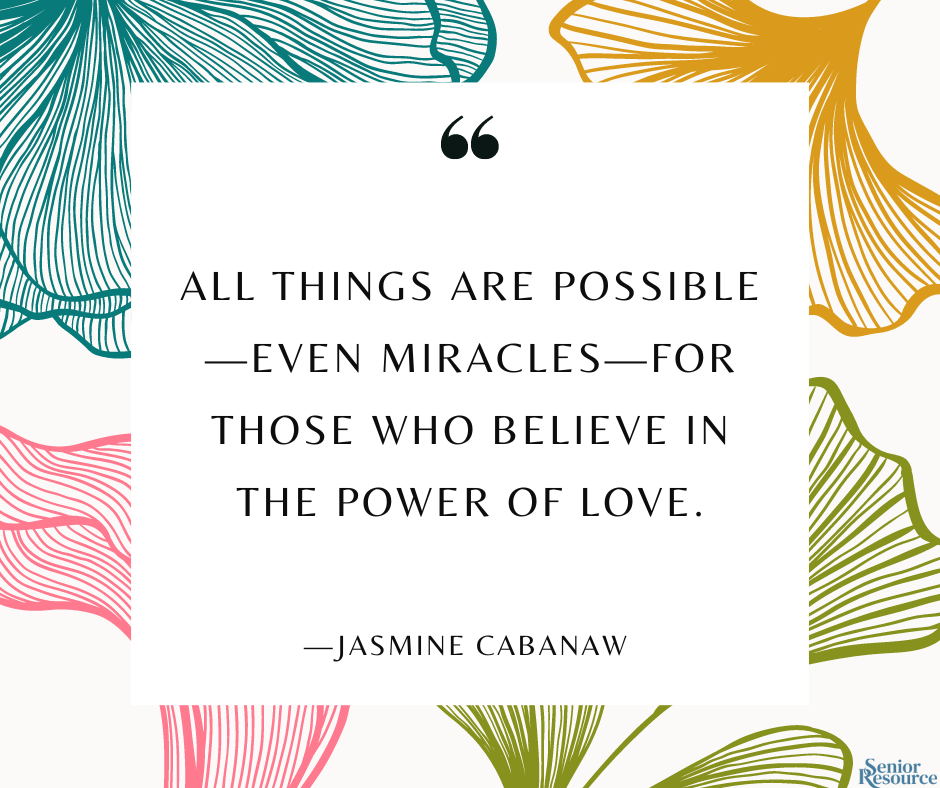 “All things are possible—even miracles—for those who believe in the power of love.” - Jasmine Cabanaw
