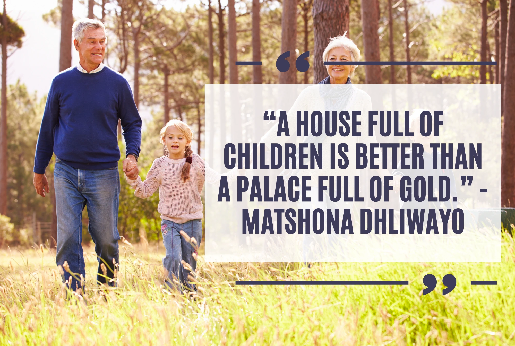 “A house full of children is better than a palace full of gold.” -Matshona Dhliwayo