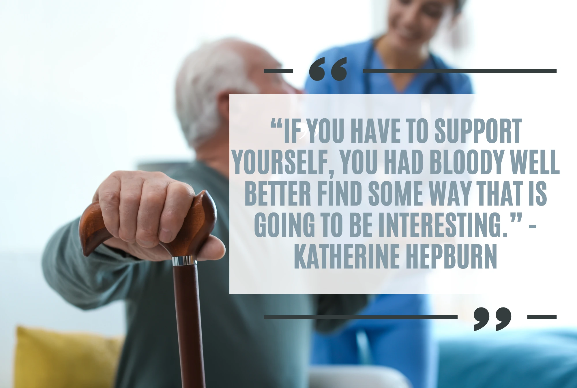 “If you have to support yourself, you had bloody well better find some way that is going to be interesting.” -Katherine Hepburn