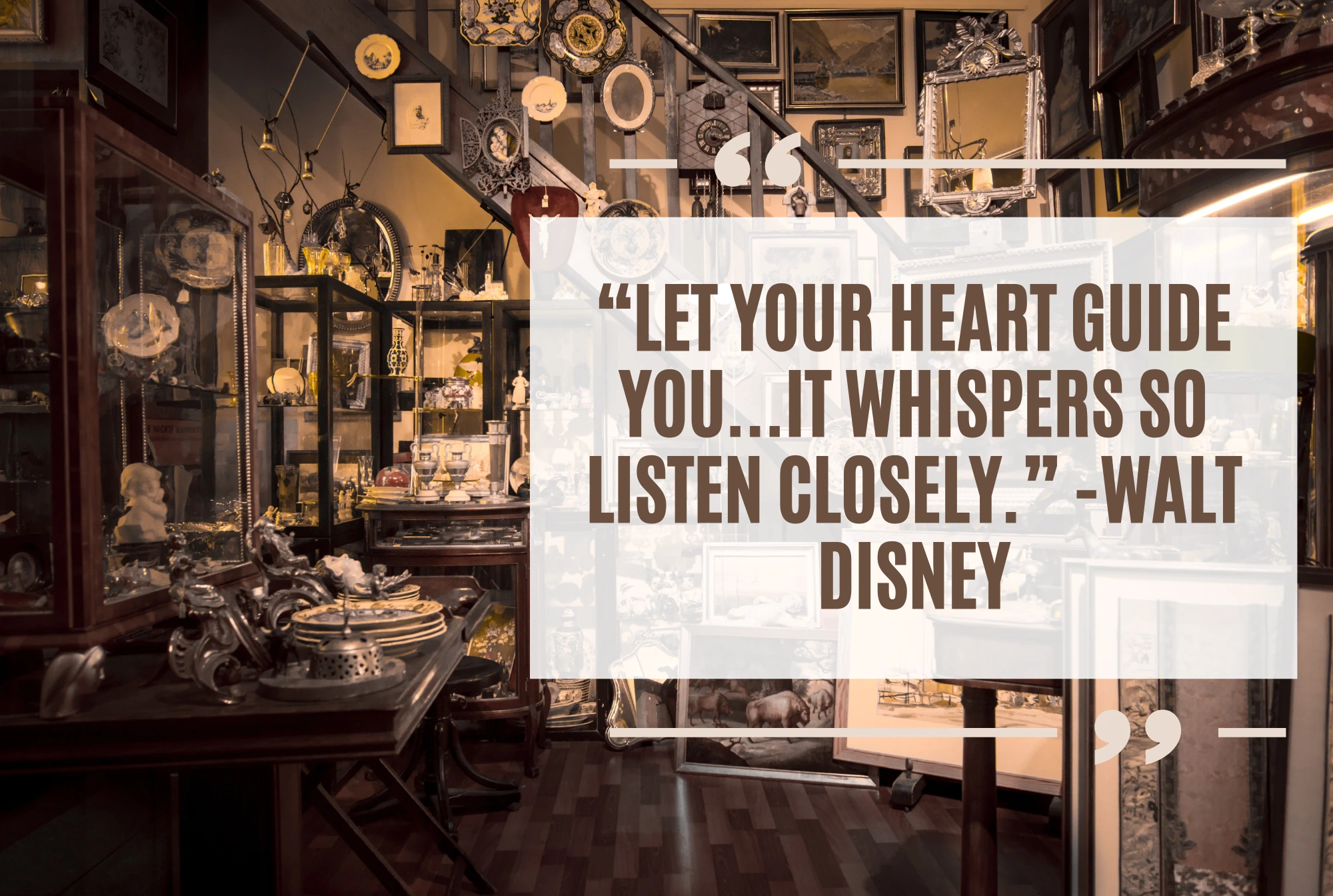 “Let your heart guide you...it whispers so listen closely.” -Walt Disney