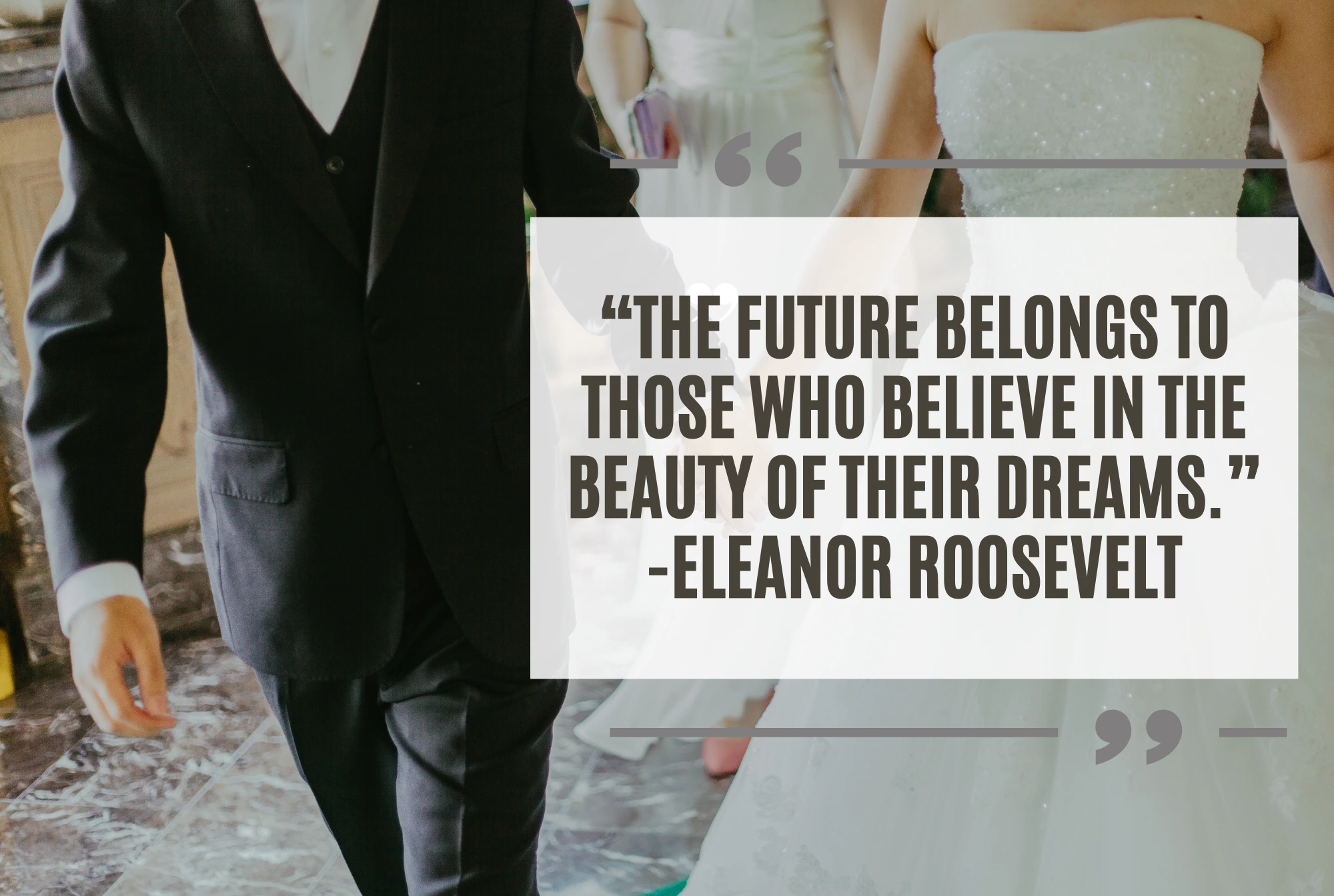 “The future belongs to those who believe in the beauty of their dreams.” -Eleanor Roosevelt