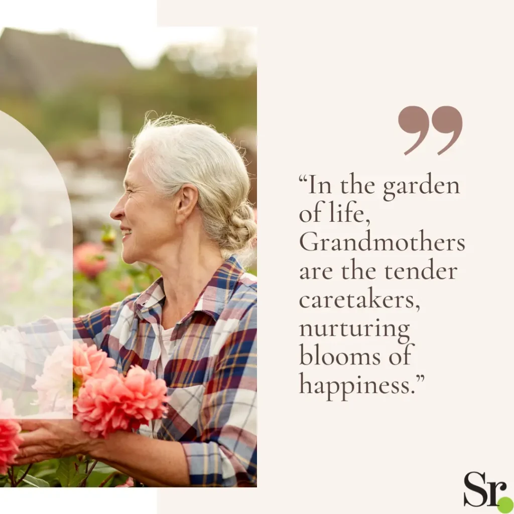“In the garden of life, Grandmothers are the tender caretakers, nurturing blooms of happiness.”