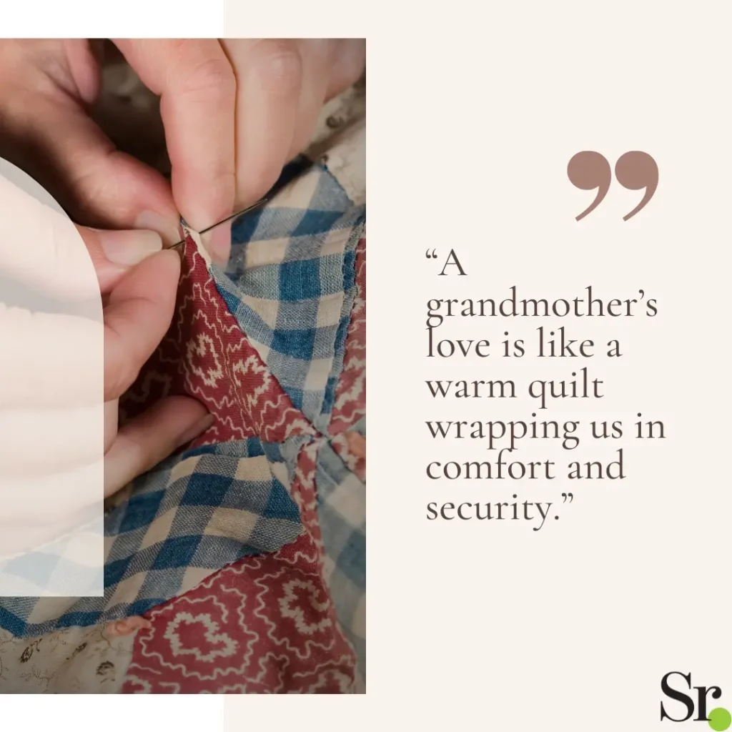 “A grandmother’s love is like a warm quilt wrapping us in comfort and security.”