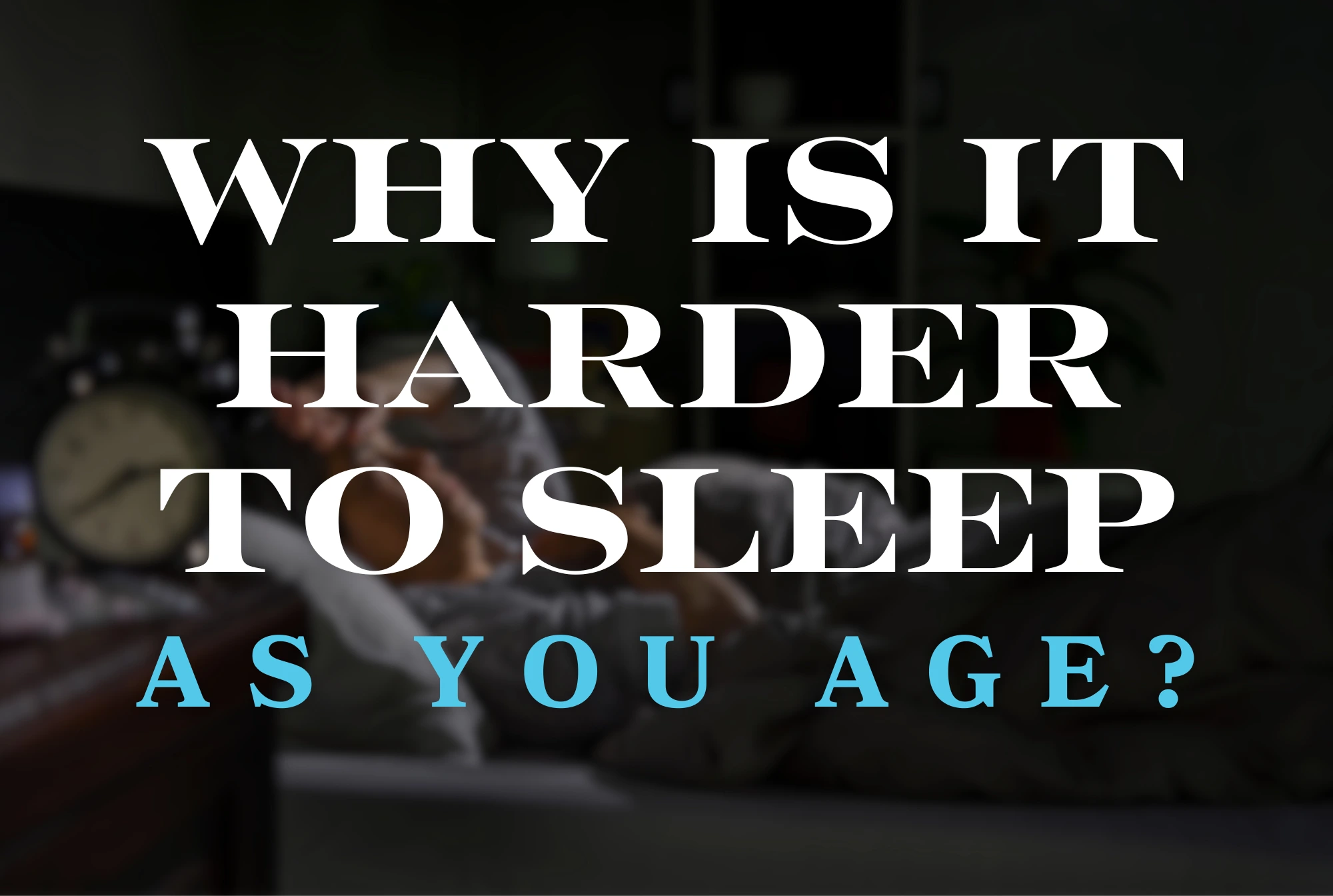 Why Is It Harder to Sleep As You Age?